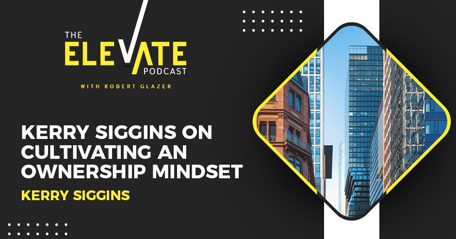 The Elevate Podcast with Robert Glazer | Kerry Siggins | Ownership Mindset